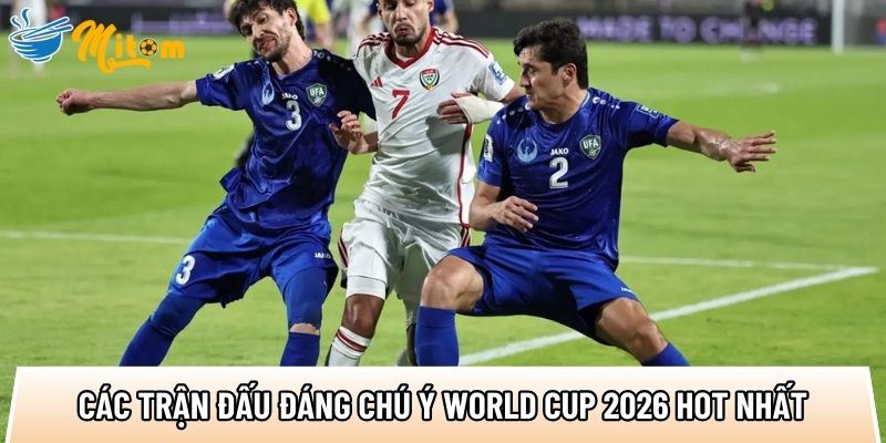Top 5 trận đấu World Cup 2026 hấp dẫn nhất với 20+ siêu sao 2 tong hop cac tran dau dang chu y world cup 2026 hot nhat
